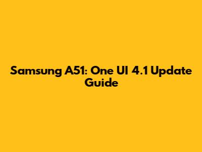 Samsung A51: One UI 4.1 Update Guide