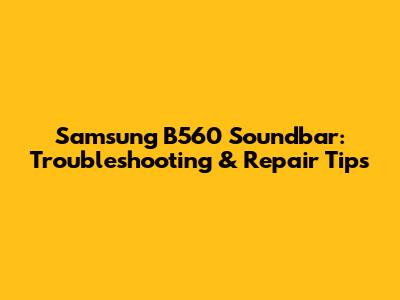 Samsung B560 Soundbar: Troubleshooting & Repair Tips