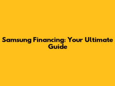 Samsung Financing: Your Ultimate Guide