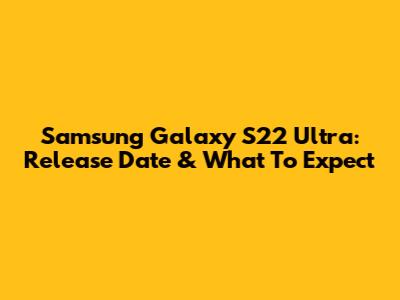 Samsung Galaxy S22 Ultra: Release Date & What To Expect