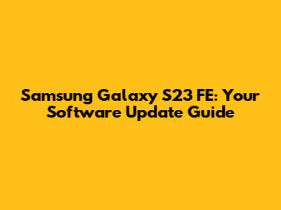 Samsung Galaxy S23 FE: Your Software Update Guide