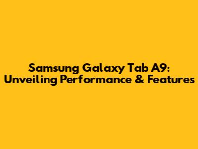 Samsung Galaxy Tab A9: Unveiling Performance & Features