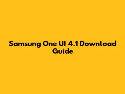 Samsung One UI 4.1 Download Guide