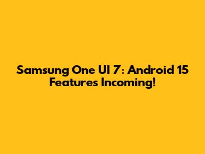 Samsung One UI 7: Android 15 Features Incoming!
