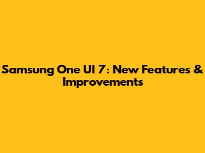 Samsung One UI 7: New Features & Improvements