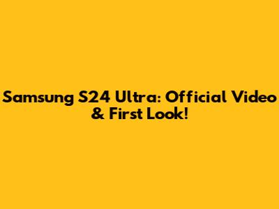 Samsung S24 Ultra: Official Video & First Look!