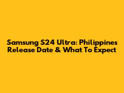 Samsung S24 Ultra: Philippines Release Date & What To Expect
