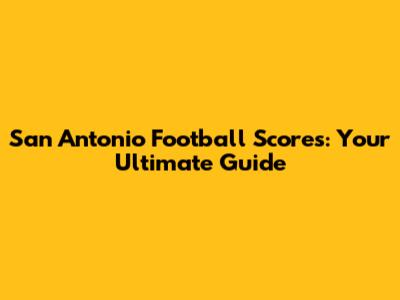 San Antonio Football Scores: Your Ultimate Guide