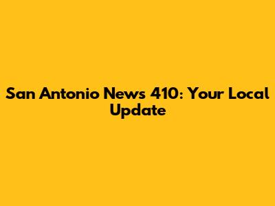 San Antonio News 410: Your Local Update