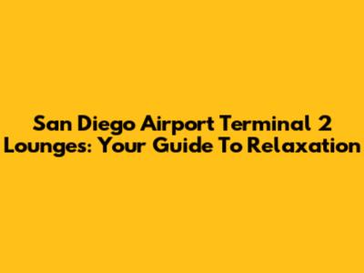 San Diego Airport Terminal 2 Lounges: Your Guide To Relaxation