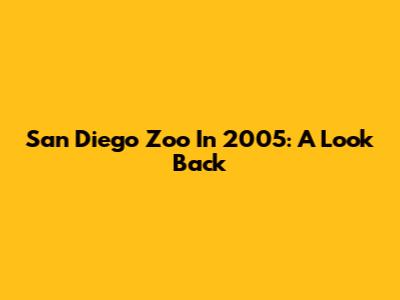 San Diego Zoo In 2005: A Look Back