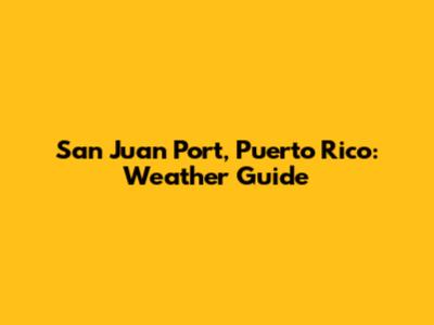San Juan Port, Puerto Rico: Weather Guide