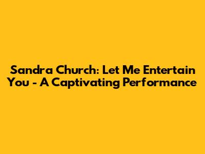 Sandra Church: Let Me Entertain You - A Captivating Performance