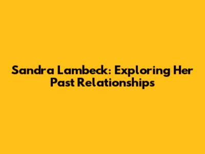 Sandra Lambeck: Exploring Her Past Relationships