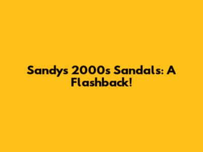 Sandy's 2000s Sandals: A Flashback!