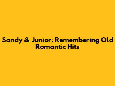 Sandy & Junior: Remembering Old Romantic Hits