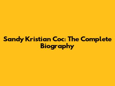 Sandy Kristian Coc: The Complete Biography