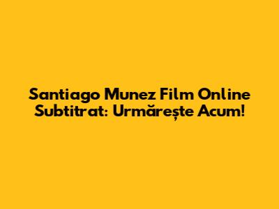 Santiago Munez Film Online Subtitrat: Urmărește Acum!