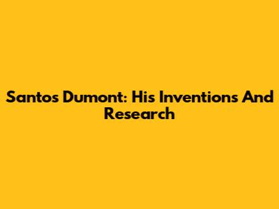 Santos Dumont: His Inventions And Research