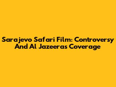 Sarajevo Safari Film: Controversy And Al Jazeera's Coverage