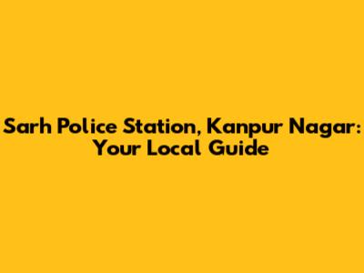 Sarh Police Station, Kanpur Nagar: Your Local Guide