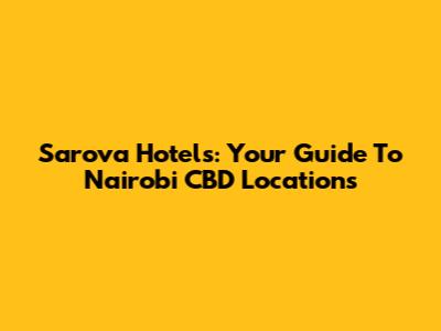 Sarova Hotels: Your Guide To Nairobi CBD Locations