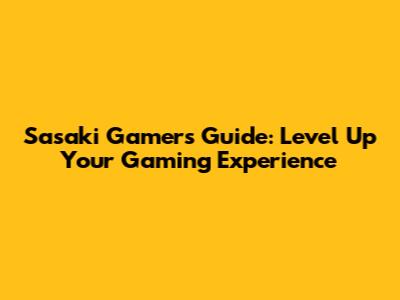 Sasaki Gamer's Guide: Level Up Your Gaming Experience