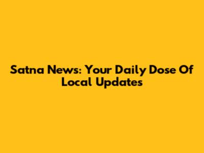 Satna News: Your Daily Dose Of Local Updates