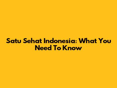 Satu Sehat Indonesia: What You Need To Know