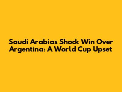 Saudi Arabia's Shock Win Over Argentina: A World Cup Upset