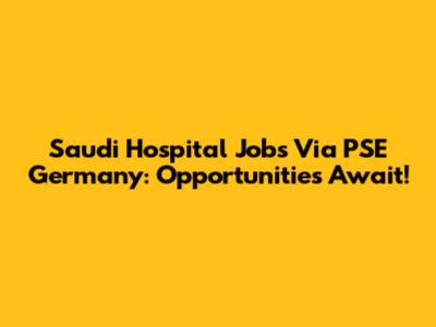 Saudi Hospital Jobs Via PSE Germany: Opportunities Await!