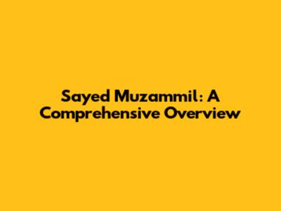 Sayed Muzammil: A Comprehensive Overview