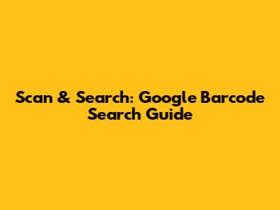 Scan & Search: Google Barcode Search Guide