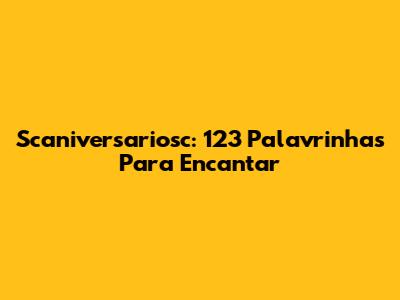 Scaniversariosc: 123 Palavrinhas Para Encantar