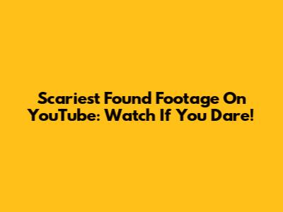 Scariest Found Footage On YouTube: Watch If You Dare!