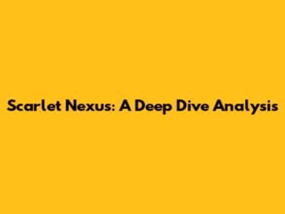 Scarlet Nexus: A Deep Dive Analysis