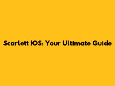 Scarlett IOS: Your Ultimate Guide