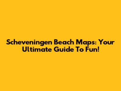 Scheveningen Beach Maps: Your Ultimate Guide To Fun!