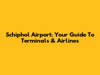 Schiphol Airport: Your Guide To Terminals & Airlines