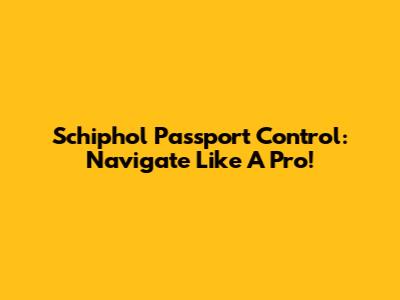 Schiphol Passport Control: Navigate Like A Pro!