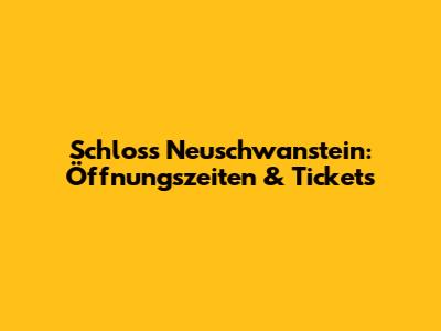 Schloss Neuschwanstein: Öffnungszeiten & Tickets