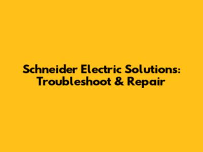 Schneider Electric Solutions: Troubleshoot & Repair