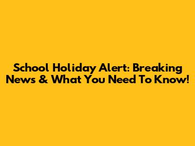 School Holiday Alert: Breaking News & What You Need To Know!