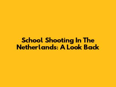 School Shooting In The Netherlands: A Look Back
