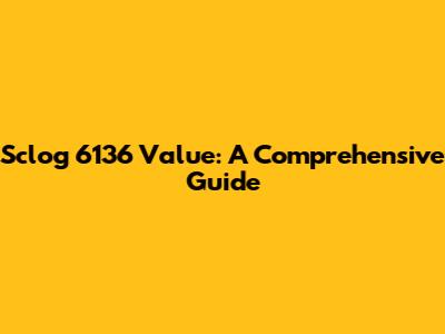 Sclog 6136 Value: A Comprehensive Guide