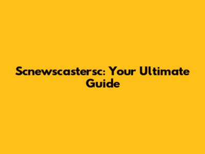 Scnewscastersc: Your Ultimate Guide