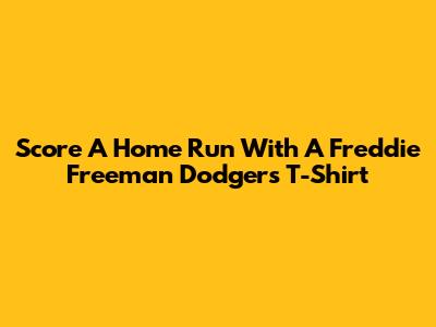 Score A Home Run With A Freddie Freeman Dodgers T-Shirt