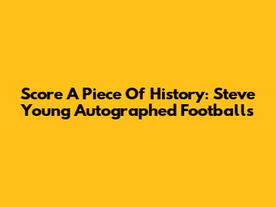 Score A Piece Of History: Steve Young Autographed Footballs