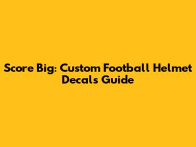 Score Big: Custom Football Helmet Decals Guide