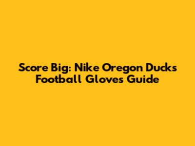 Score Big: Nike Oregon Ducks Football Gloves Guide